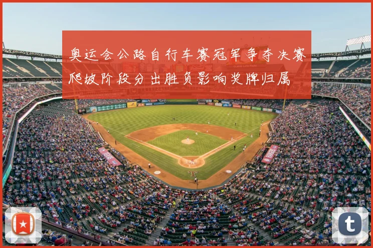 奥运会公路自行车赛冠军争夺决赛爬坡阶段分出胜负影响奖牌归属