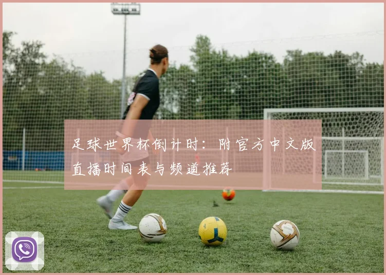 足球世界杯倒计时:附官方中文版直播时间表与频道推荐