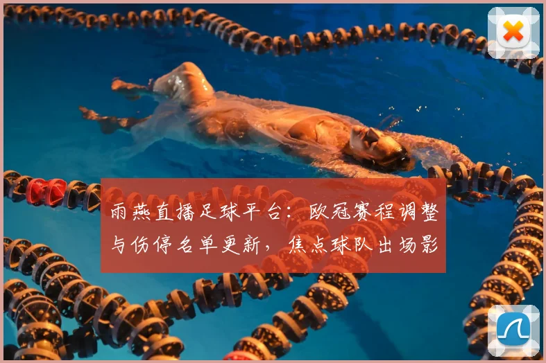 雨燕直播足球平台：欧冠赛程调整与伤停名单更新，焦点球队出场影响一览