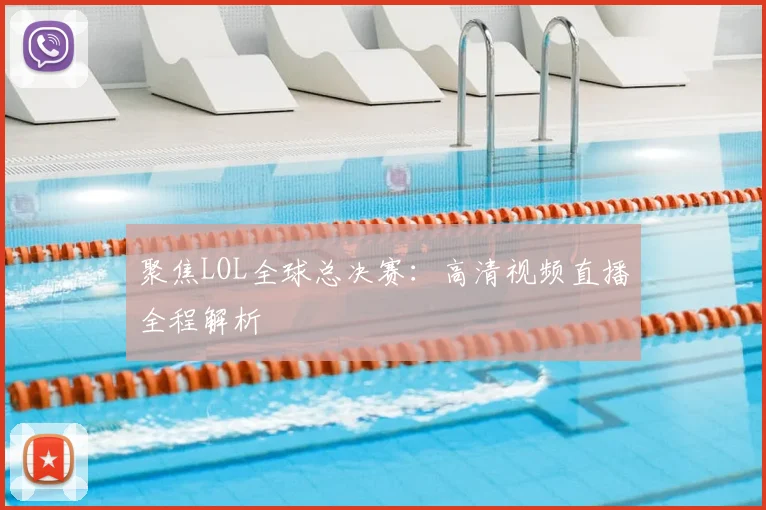 聚焦LOL全球总决赛:高清视频直播全程解析