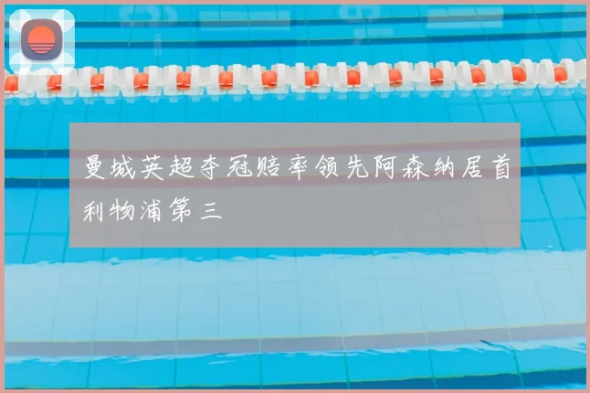 曼城英超夺冠赔率领先阿森纳居首利物浦第三